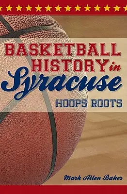 Kosárlabda története Syracuse-ban: Hoops Roots (Kosárlabda gyökerei) - Basketball History in Syracuse: Hoops Roots