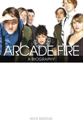 Arcade Fire: Életrajz - Arcade Fire: A Biography