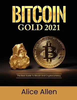 Bitcoin Gold 2021: A legjobb útmutató a Bitcoinhoz és a kriptopénzhez - Bitcoin Gold 2021: The Best Guide To Bitcoin And Cryptocurrency