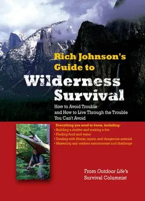 Rich Johnson útmutatója a vadonban való túléléshez: Hogyan kerüljük el a bajt, és hogyan éljük túl a bajt, amit nem tudunk elkerülni? - Rich Johnson's Guide to Wilderness Survival: How to Avoid Trouble and How to Live Through the Trouble You Can't Avoid