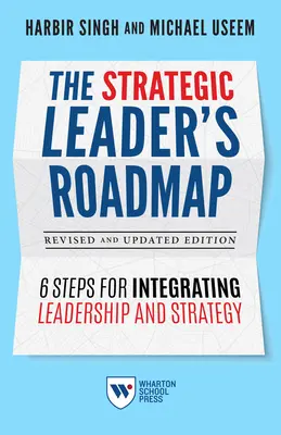 A stratégiai vezető útiterve, átdolgozott és frissített kiadás: 6 lépés a vezetés és a stratégia integrálásához - The Strategic Leader's Roadmap, Revised and Updated Edition: 6 Steps for Integrating Leadership and Strategy