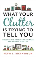 Amit a rendetlenséged mondani akar - Fedezd fel a rendetlenség üzenetét, és szerezd vissza az életedet - What Your Clutter Is Trying to Tell You - Uncover the Message in the Mess and Reclaim Your Life