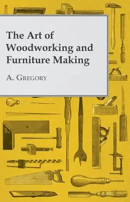 A famegmunkálás és a bútorkészítés művészete - The Art of Woodworking and Furniture Making