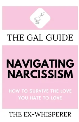 The Gal Guide to Navigating Narcissism: Hogyan éljük túl a szerelmet, amit gyűlölünk szeretni - The Gal Guide to Navigating Narcissism: How to Survive the Love You Hate to Love