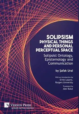 Szolipszizmus, fizikai dolgok és személyes észlelési tér: Szolipszista ontológia, episztemológia és kommunikáció - Solipsism, Physical Things and Personal Perceptual Space: Solipsist Ontology, Epistemology and Communication