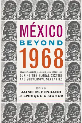 Mexikó 1968 után: Forradalmárok, radikálisok és elnyomás a globális hatvanas és felforgató hetvenes években - Mxico Beyond 1968: Revolutionaries, Radicals, and Repression During the Global Sixties and Subversive Seventies