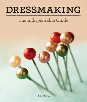 Dressmaking: A nélkülözhetetlen útmutató - Dressmaking: The Indispensable Guide