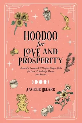 Hoodoo for Love and Prosperity: Autentikus gyökérmunka és varázslatok a szerelemhez, barátsághoz, pénzhez és sikerhez - Hoodoo for Love and Prosperity: Authentic Rootwork & Conjure Magic Spells for Love, Friendship, Money, and Success