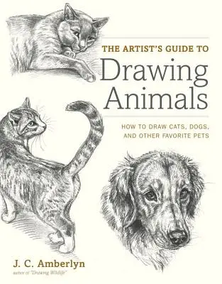 The Artist's Guide to Drawing Animals: Hogyan rajzoljunk macskákat, kutyákat és más kedvenc háziállatokat? - The Artist's Guide to Drawing Animals: How to Draw Cats, Dogs, and Other Favorite Pets