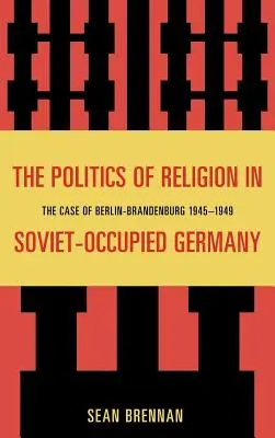 A valláspolitika a szovjet megszállás alatt álló Németországban: Berlin-Brandenburg esete 1945-1949 - The Politics of Religion in Soviet-Occupied Germany: The Case of Berlin-Brandenburg 1945-1949