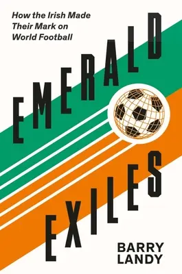 Emerald Exiles: How the Irish Made Their Mark on World Football