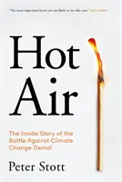 Forró levegő - Az éghajlatváltozás tagadásának belső története (Stott Peter (szerző)) - Hot Air - The Inside Story of the Battle Against Climate Change Denial (Stott Peter (author))