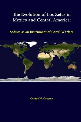 A Los Zetas fejlődése Mexikóban és Közép-Amerikában: A szadizmus mint a kartell-hadviselés eszköze - The Evolution Of Los Zetas In Mexico And Central America: Sadism As An Instrument Of Cartel Warfare