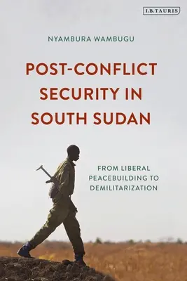 Konfliktus utáni biztonság Dél-Szudánban: A liberális béketeremtéstől a demilitarizációig - Post-Conflict Security in South Sudan: From Liberal Peacebuilding to Demilitarization