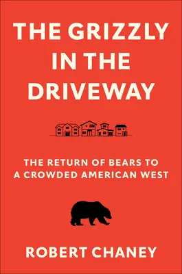 The Grizzly in the Driveway: A medvék visszatérése a zsúfolt amerikai nyugatra - The Grizzly in the Driveway: The Return of Bears to a Crowded American West