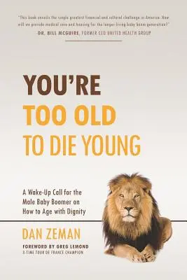 Túl öreg vagy ahhoz, hogy fiatalon halj meg: Ébresztő hívás a baby boomer férfiaknak a méltósággal való öregedésről - You're Too Old to Die Young: A Wake-Up Call for the Male Baby Boomer on How to Age with Dignity