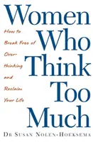 Nők, akik túl sokat gondolkodnak - Hogyan szabadulj meg a túlgondolkodástól, és szerezd vissza az életed - Women Who Think Too Much - How to break free of overthinking and reclaim your life