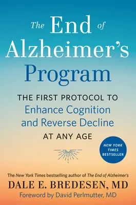 Az Alzheimer-kór végének programja: Az első protokoll a megismerés fokozására és a hanyatlás visszafordítására bármely életkorban - The End of Alzheimer's Program: The First Protocol to Enhance Cognition and Reverse Decline at Any Age