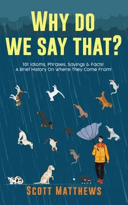 Miért mondjuk ezt? 101 idióma, kifejezés, mondás és tény! Rövid történeti áttekintés arról, hogy honnan származnak! - Why Do We Say That? 101 Idioms, Phrases, Sayings & Facts! A Brief History On Where They Come From!