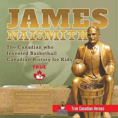 James Naismith - A kanadai, aki feltalálta a kosárlabdát Kanadai történelem gyerekeknek Igazi kanadai hősök - True Canadian Heroes Edition (Igazi kanadai hősök kiadása) - James Naismith - The Canadian who Invented Basketball Canadian History for Kids True Canadian Heroes - True Canadian Heroes Edition