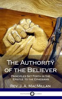 A hívő tekintélye: Az Efézusiakhoz írt levélben megfogalmazott elvek (Keménykötés) - The Authority of the Believer: Principles Set Forth in the Epistle to the Ephesians (Hardcover)