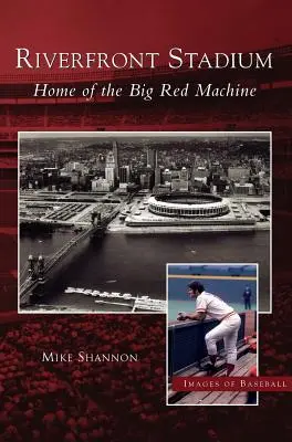 Riverfront Stadium: A Nagy Vörös Gép otthona - Riverfront Stadium: Home of the Big Red Machine