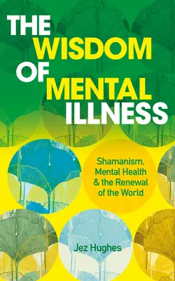 A mentális betegség bölcsessége: A sámánizmus, a lelki egészség és a világ megújulása - The Wisdom of Mental Illness: Shamanism, Mental Health & the Renewal of the World