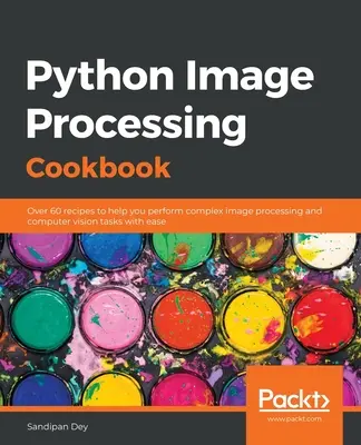 Python képfeldolgozás szakácskönyve: Több mint 60 recept az összetett képfeldolgozási és számítógépes látási feladatok egyszerű végrehajtásához - Python Image Processing Cookbook: Over 60 recipes to help you perform complex image processing and computer vision tasks with ease