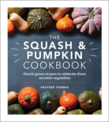 A tök és sütőtök szakácskönyv: Tök-zseniális receptek e sokoldalú zöldségek ünneplésére - The Squash & Pumpkin Cookbook: Gourd-Geous Recipes to Celebrate These Versatile Vegetables