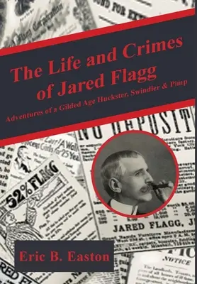 Jared Flagg élete és bűntettei: Egy aranykori szélhámos, szélhámos és strici kalandjai - The Life and Crimes of Jared Flagg: Adventures of a Gilded Age Huckster, Swindler & Pimp