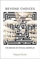 Beyond Choices - The Design of Ethical Gameplay (Sicart Miguel (Associate Professor IT University of Copenhagen))