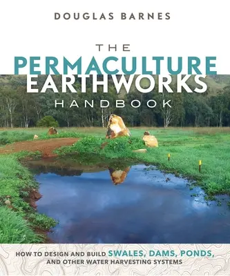 A permakultúra földmunkák kézikönyve: Hogyan tervezzünk és építsünk mederkotrókat, gátakat, tavakat és más vízgyűjtő rendszereket? - The Permaculture Earthworks Handbook: How to Design and Build Swales, Dams, Ponds, and Other Water Harvesting Systems