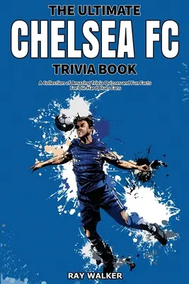 A végső Chelsea FC kvízkönyv: Csodálatos kvízkérdések és vicces tények gyűjteménye a keményvonalas Kék-rajongóknak! - The Ultimate Chelsea FC Trivia Book: A Collection of Amazing Trivia Quizzes and Fun Facts for Die-Hard Blues Fans!