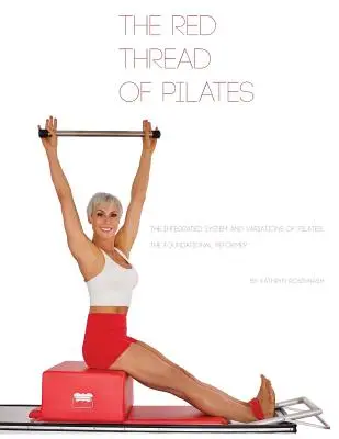 The Red Thread of Pilates- The Integrated System and Variations of Pilates: Az alapozó REFORMER: Az alapozó REFORMER - The Red Thread of Pilates- The Integrated System and Variations of Pilates: The FOUNDATIONAL REFORMER: The FOUNDATIONAL REFORMER