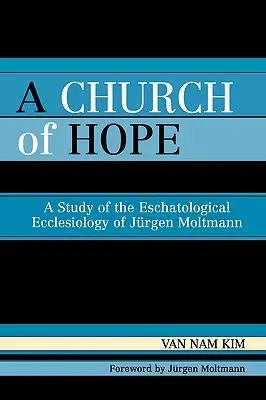 A reménység egyháza: Tanulmány Jürgen Moltmann eszkatológiai egyháziológiájáról - A Church of Hope: A Study of the Eschatological Ecclesiology of Jurgen Moltmann