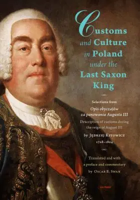 Szokások és kultúra Lengyelországban az utolsó szász király alatt: Válogatások Jędrzej Kitowicz atya Opis Obyczajw Za Panowania Augusta III című művéből, 1728. - Customs and Culture in Poland Under the Last Saxon King: Selections from Opis Obyczajw Za Panowania Augusta III by Father Jędrzej Kitowicz, 1728