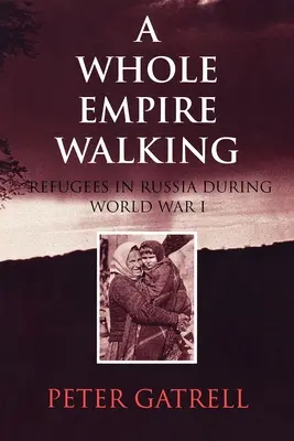 Egy egész birodalom járkál: Menekültek Oroszországban az első világháború idején - A Whole Empire Walking: Refugees in Russia During World War I