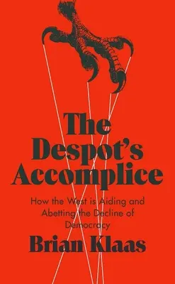 A despota cinkosa: Hogyan segíti és segíti a Nyugat a demokrácia hanyatlását? - The Despot's Accomplice: How the West Is Aiding and Abetting the Decline of Democracy