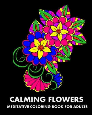 Nyugtató virágok: Meditatív színezőkönyv felnőtteknek - Calming Flowers: Meditative Coloring Book For Adults