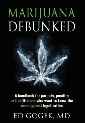 Marihuana Debunked: A Handbook for Parents, Pundits and Politicians Who Want to Know the Case Against Legalization [hardcover] - Marijuana Debunked: A Handbook for Parents, Pundits and Politicians Who Want to Know the Case Against Legalization [hardcover]