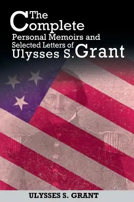 The Complete Personal Memoirs and Selected Letters of Ulysses S. Grant (Ulysses S. Grant teljes személyes emlékiratai és válogatott levelei) - The Complete Personal Memoirs and Selected Letters of Ulysses S. Grant