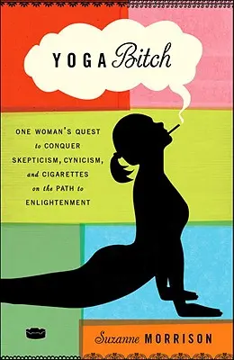 Yoga Bitch: Egy nő útja a szkepszis, a cinizmus és a cigaretta legyőzésére a megvilágosodáshoz vezető úton - Yoga Bitch: One Woman's Quest to Conquer Skepticism, Cynicism, and Cigarettes on the Path to Enlightenment