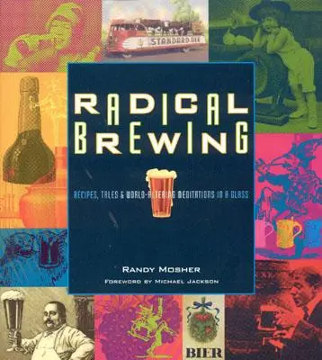 Radikális sörfőzés: Receptek, történetek és világmegváltó elmélkedések egy pohárban - Radical Brewing: Recipes, Tales and World-Altering Meditations in a Glass