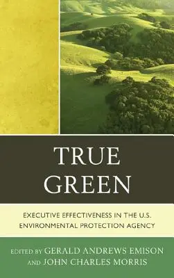 True Green: Executive Effectiveness in the U.S. Environmental Protection Agency (Vezetői hatékonyság az Egyesült Államok Környezetvédelmi Ügynökségénél) - True Green: Executive Effectiveness in the U.S. Environmental Protection Agency