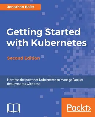 Kezdő lépések a Kubernetes-szel - Második kiadás: Nagyszabású Docker telepítések szervezése és kezelése - Getting Started with Kubernetes - Second Edition: Orchestrate and manage large-scale Docker deployments