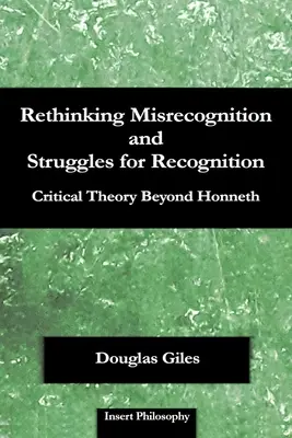 A téves felismerés és az elismerésért folytatott küzdelmek újragondolása: Honnethen túli kritikai elmélet - Rethinking Misrecognition and Struggles for Recognition: Critical Theory Beyond Honneth