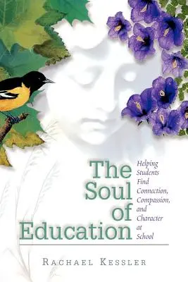Az oktatás lelke: Segítünk a diákoknak megtalálni a kapcsolatot, az együttérzést és a jellemet az iskolában - The Soul of Education: Helping Students Find Connection, Compassion, and Character at School