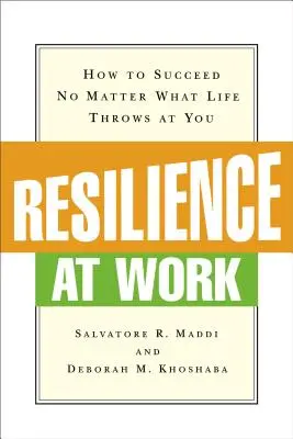 Ellenálló képesség a munkahelyen: Hogyan lehetsz sikeres, bármit is dob rád az élet? - Resilience at Work: How to Succeed No Matter What Life Throws at You