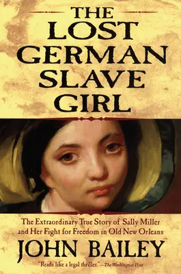 Az elveszett német rabszolgalány: Sally Miller és szabadságharcának rendkívüli igaz története a régi New Orleansban - The Lost German Slave Girl: The Extraordinary True Story of Sally Miller and Her Fight for Freedom in Old New Orleans