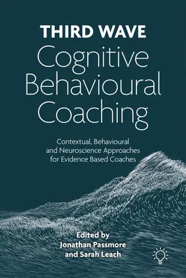 Harmadik hullám kognitív viselkedéses coaching - kontextuális, viselkedéses és idegtudományi megközelítések a bizonyítékokon alapuló coachok számára - Third Wave Cognitive Behavioural Coaching - Contextual, Behavioural and Neuroscience Approaches for Evidence Based Coaches